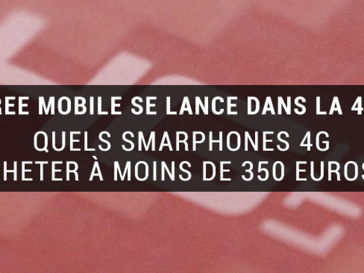 Six smartphones 4G à moins de 350 euros pour accompagner un forfait sans engagement